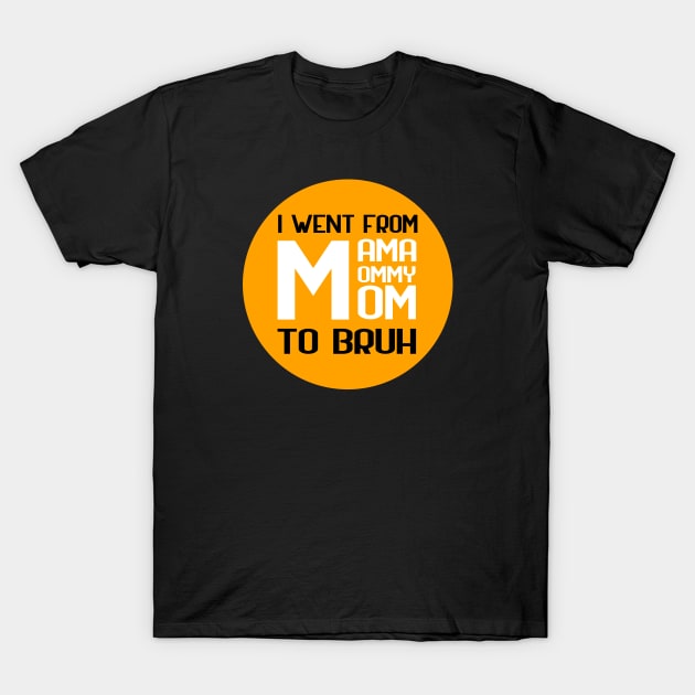 I went from mama to mommy to mom to bruh T-Shirt by GoranDesign